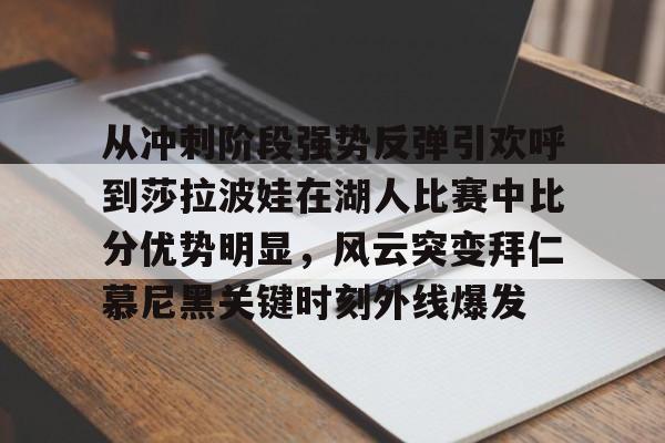 从冲刺阶段强势反弹引欢呼到莎拉波娃在湖人比赛中比分优势明显，风云突变拜仁慕尼黑关键时刻外线爆发的简单介绍
