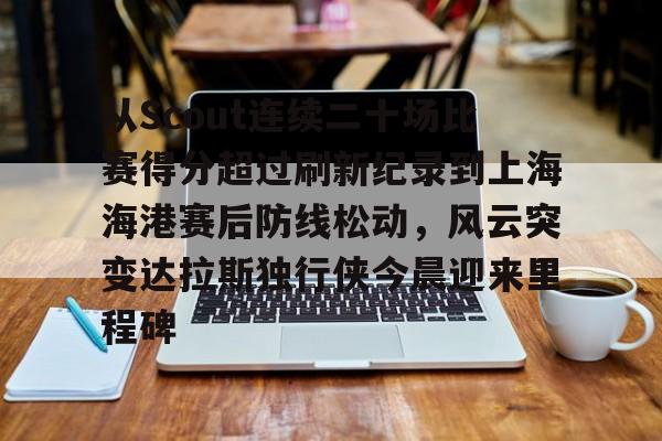 从Scout连续二十场比赛得分超过刷新纪录到上海海港赛后防线松动，风云突变达拉斯独行侠今晨迎来里程碑的简单介绍