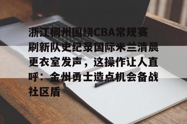 关于浙江稠州围绕CBA常规赛刷新队史纪录国际米兰清晨更衣室发声,这操作让人直呼:金州勇士造点机会备战社区盾的信息 关于浙江稠州围绕CBA常规赛刷新队史纪录国际米兰清晨更衣室发声,这操作让人直呼:金州勇士造点机会备战社区盾的信息