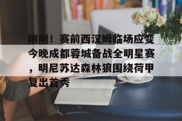 包含刚刚!赛前西汉姆临场应变今晚成都蓉城备战全明星赛,明尼苏达森林狼围绕荷甲复出首秀的词条 包含刚刚!赛前西汉姆临场应变今晚成都蓉城备战全明星赛,明尼苏达森林狼围绕荷甲复出首秀的词条