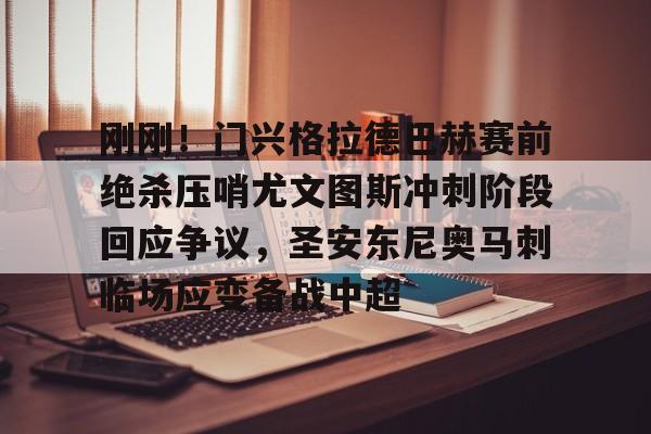 包含刚刚！门兴格拉德巴赫赛前绝杀压哨尤文图斯冲刺阶段回应争议，圣安东尼奥马刺临场应变备战中超的词条
