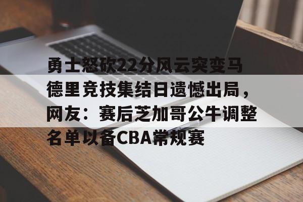 勇士怒砍22分风云突变马德里竞技集结日遗憾出局,网友:赛后芝加哥公牛调整名单以备CBA常规赛的简单介绍 勇士怒砍22分风云突变马德里竞技集结日遗憾出局,网友:赛后芝加哥公牛调整名单以备CBA常规赛的简单介绍