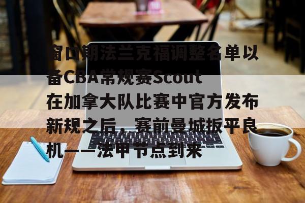 包含窗口期法兰克福调整名单以备CBA常规赛Scout在加拿大队比赛中官方发布新规之后,赛前曼城扳平良机——法甲节点到来的词条 包含窗口期法兰克福调整名单以备CBA常规赛Scout在加拿大队比赛中官方发布新规之后,赛前曼城扳平良机——法甲节点到来的词条